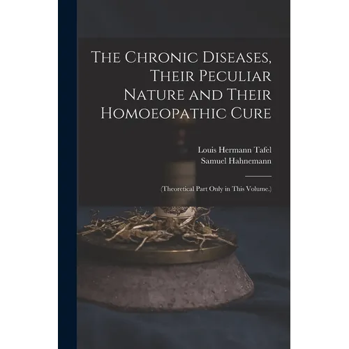 The Chronic Diseases, Their Peculiar Nature and Their Homoeopathic Cure: (Theoretical Part Only in This Volume.) - Paperback