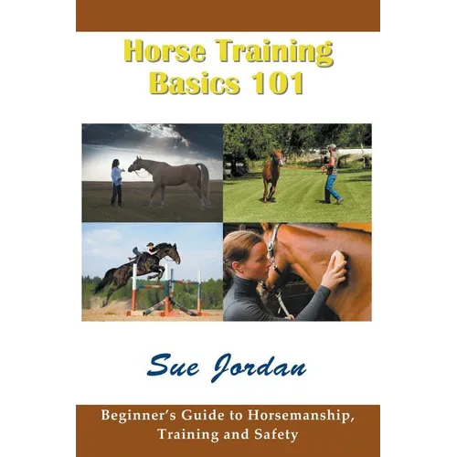 Horse Training Basics 101: Beginner's Guide to Horsemanship, Training and Safety - Paperback
