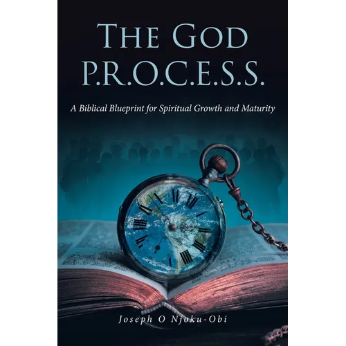The God P.R.O.C.E.S.S.: A Biblical Blueprint for Spiritual Growth and Maturity - Paperback