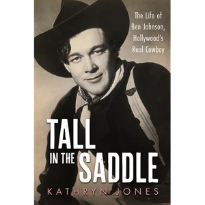 Tall in the Saddle: The Life of Ben Johnson, Hollywood's Real Cowboy - Hardcover