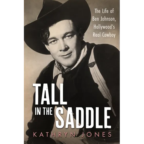 Tall in the Saddle: The Life of Ben Johnson, Hollywood's Real Cowboy - Hardcover