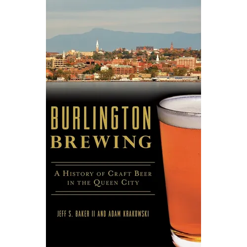 Burlington Brewing: A History of Craft Beer in the Queen City - Hardcover