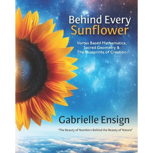 Behind Every Sunflower: Vortex Based Mathematics, Sacred Geometry & The Blueprints of Creation - Paperback