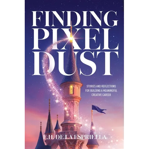 Finding Pixel Dust: Stories and Reflections for Building a Meaningful Creative Career - Paperback