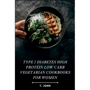 Type 2 diabetes high protein low carb vegetarian cookbooks for women: High-Protein, Low-Carb Veg Recipes for Women's Weight Loss, Balanced Living & Ef - Paperback