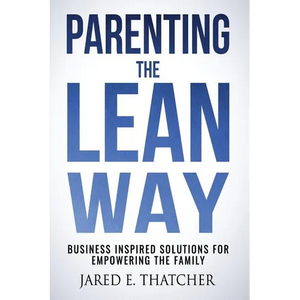 Parenting the Lean Way: Business Inspired Solutions for Empowering the Family - Paperback
