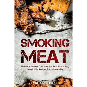 Smoking Meat: Ultimate Smoker Cookbook for Real Pitmasters, Irresistible Recipes for Unique BBQ - Paperback