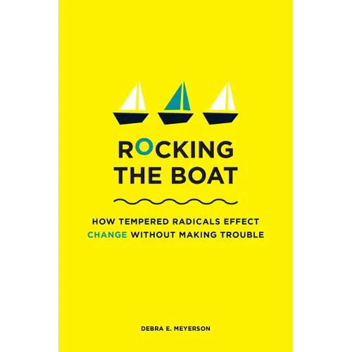 Rocking the Boat: How Tempered Radicals Effect Change Without Making Trouble - Paperback