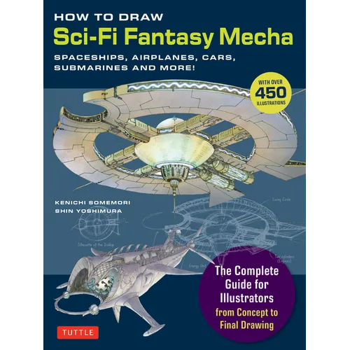 How to Draw Sci-Fi Fantasy Mecha: Spaceships, Airplanes, Cars, Submarines and More! (Over 450 Illustrations) - Paperback