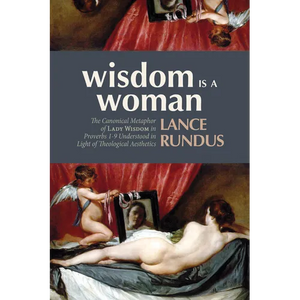 Wisdom Is a Woman: The Canonical Metaphor of Lady Wisdom in Proverbs 1-9 Understood in Light of Theological Aesthetics - Paperback