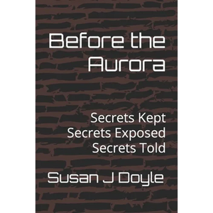 Before the Aurora: Secrets Kept Secrets Exposed Secrets Told - Paperback