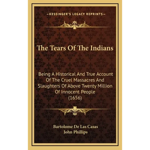 The Tears Of The Indians: Being A Historical And True Account Of The Cruel Massacres And Slaughters Of Above Twenty Million Of Innocent People (1656) - Hardcover