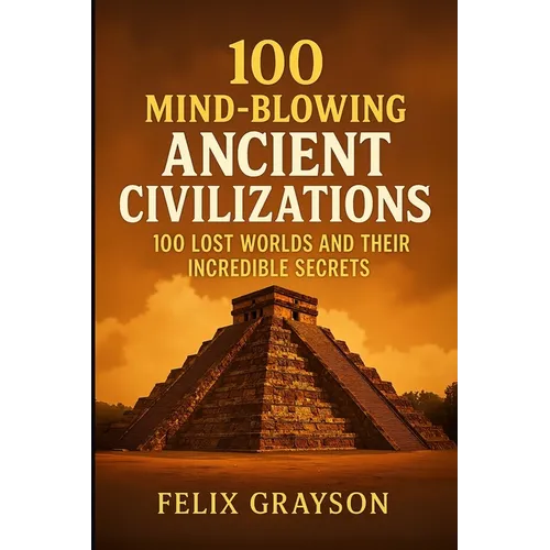 100 Mind-Blowing Ancient Civilizations: 100 Lost Worlds and Their Incredible Secrets - Paperback