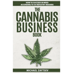 The Cannabis Business Book: How to Succeed in Weed According to 50 Industry Insiders - Paperback