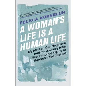 A Woman's Life Is a Human Life: My Mother, Our Neighbor, and the Journey from Reproductive Rights to Reproductive Justice - Paperback