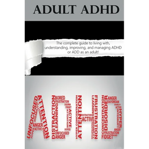 Adult ADHD: The Complete Guide to Living with, Understanding, Improving, and Managing ADHD or ADD as an Adult! - Paperback