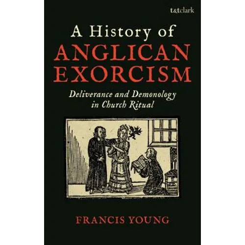 A History of Anglican Exorcism: Deliverance and Demonology in Church Ritual - Paperback