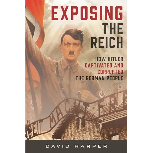 Exposing the Reich: How Hitler Captivated and Corrupted the German People - Hardcover