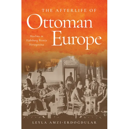 The Afterlife of Ottoman Europe: Muslims in Habsburg Bosnia Herzegovina - Paperback