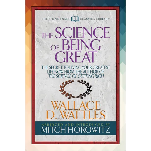 The Science of Being Great (Condensed Classics): The Secret to Living Your Greatest Life Now from the Author of the Science of Getting Rich - Paperback