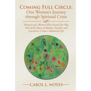 Coming Full Circle: One Woman's Journey through Spiritual Crisis: Memoirs of a Woman Who Found Her Way Out of the Maze of Bipolar Disorder - Paperback