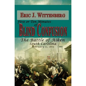 Five or Ten Minutes of Blind Confusion: The Battle of Aiken, South Carolina, February 11, 1865 - Paperback