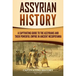 Assyrian History: A Captivating Guide to the Assyrians and Their Powerful Empire in Ancient Mesopotamia - Paperback