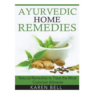 Ayurvedic Home Remedies: Natural Remedies to Treat the Most Common Ailments - Paperback