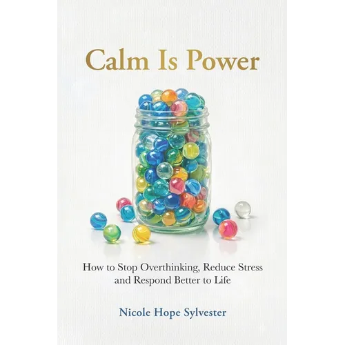 Calm Is Power: How to Stop Overthinking, Reduce Stress and Respond Better to Life - Paperback