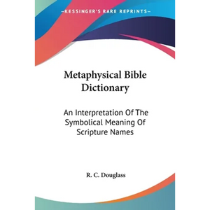 Metaphysical Bible Dictionary: An Interpretation Of The Symbolical Meaning Of Scripture Names - Paperback