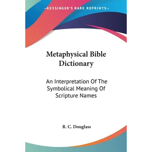 Metaphysical Bible Dictionary: An Interpretation Of The Symbolical Meaning Of Scripture Names - Paperback