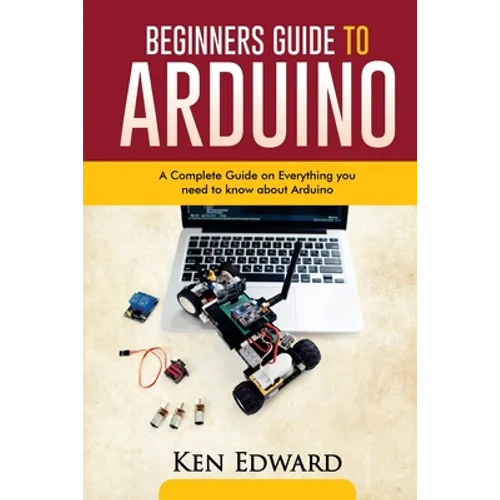 Beginners Guide to Arduino: A Complete Guide on Everything You Need To Know About Arduino - Paperback