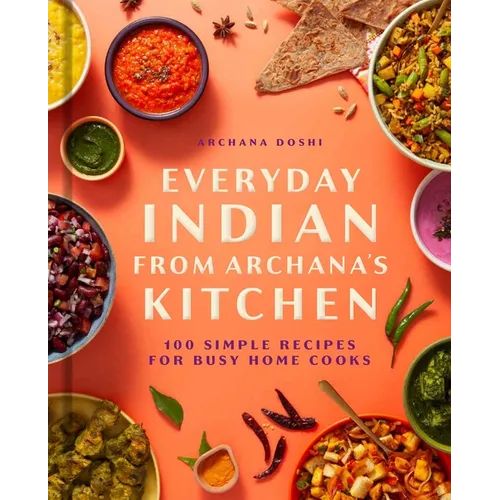 Everyday Indian from Archana's Kitchen: 100 Simple Recipes for Busy Home Cooks - Hardcover