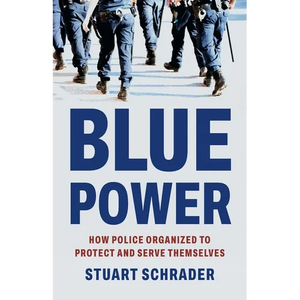 Blue Power: How Police Organized to Protect and Serve Themselves - Hardcover