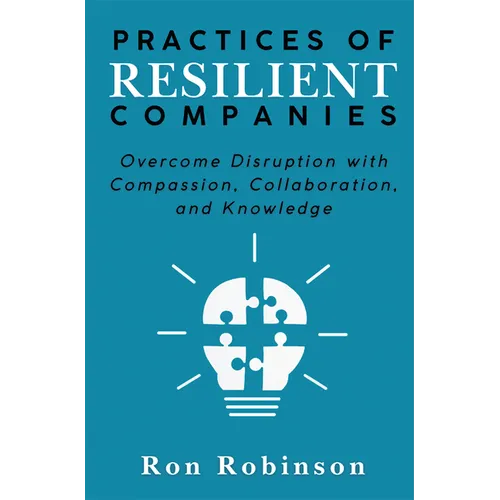 Practices of Resilient Companies: Overcome Disruption with Compassion, Collaboration, and Knowledge - Hardcover