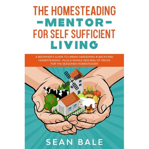 The Homesteading Mentor For Self Sufficient Living: A Beginner's Guide To Urban Gardening & Backyard Homesteading - Plus A Whole New Bag Of Tricks For - Paperback