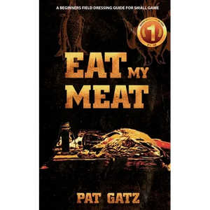 Eat My Meat - A Beginners Field Dressing Guide For Small Game - Paperback