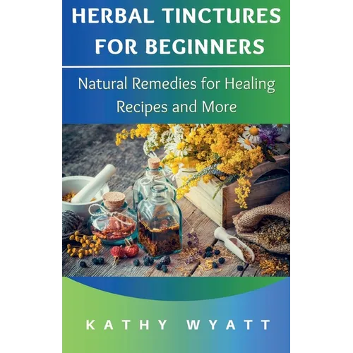 Herbal Tinctures for Beginners: Natural Remedies for Healing Recipes and More - Paperback