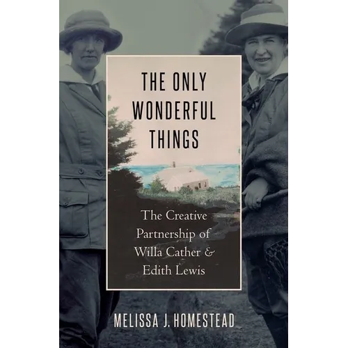 Only Wonderful Things: The Creative Partnership of Willa Cather & Edith Lewis - Hardcover