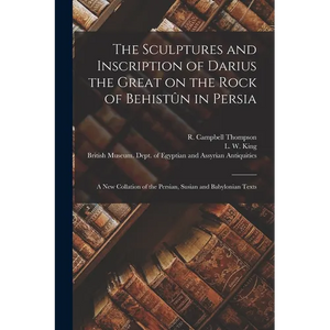 The Sculptures and Inscription of Darius the Great on the Rock of Behistûn in Persia: A New Collation of the Persian, Susian and Babylonian Texts - Paperback