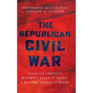 The Republican Civil War: What Liz Cheney's Wyoming Tells Us about a Divided American Right - Hardcover
