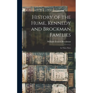 History of the Hume, Kennedy and Brockman Families: In Three Parts - Hardcover