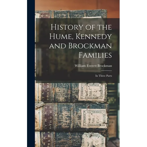 History of the Hume, Kennedy and Brockman Families: In Three Parts - Hardcover