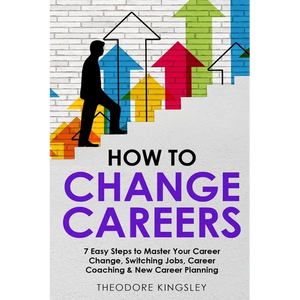 How to Change Careers: 7 Easy Steps to Master Your Career Change, Switching Jobs, Career Coaching & New Career Planning - Paperback