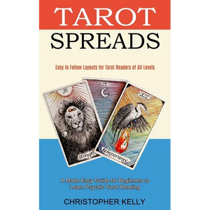 Tarot Spreads: Easy to Follow Layouts for Tarot Readers of All Levels (A Made Easy Guide for Beginners to Learn Psychic Tarot Reading) - Paperback