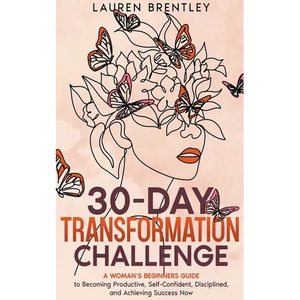 THE 30-DAY TRANSFORMATION CHALLENGE A Woman's Beginners Guide to Becoming Productive, Self-Confident, Disciplined, and Achieving Success Now - Paperback
