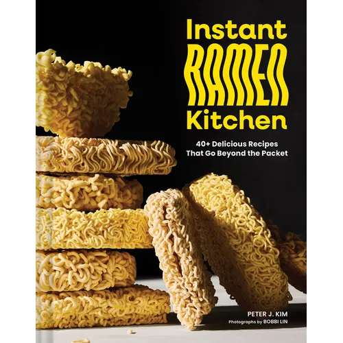 Instant Ramen Kitchen: 40+ Delicious Recipes That Go Beyond the Packet - Hardcover