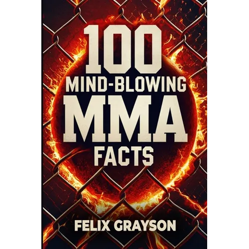 100 Mind-Blowing MMA Facts: 100 Epic Stories from the Most Insane Fights in MMA History - Paperback