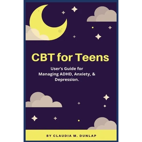 CBT for Teens: User's Guide for Managing ADHD, Anxiety, & Depression. - Paperback
