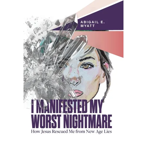 I Manifested My Worst Nightmare: How Jesus Rescued Me from New Age Lies - Hardcover